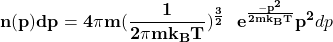 \[\mathbf{n(p)dp=4 \pi m(\frac{1}{2 \pi mk_{B}T})^\frac{3}{2}\ \ e^{\frac{-p^{2}}{2mk_{B}T}}p^{2}}dp\]