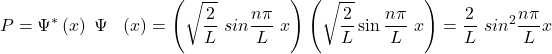 \[P=\mathrm{\Psi}^\ast\left(x\right)\ \mathrm{\Psi}\ \ \left(x\right)=\left(\sqrt{\frac{2}{L}}\ sin\frac{n\pi}{L}\ x\right)\left(\sqrt{\frac{2}{L}}\sin{\frac{n\pi}{L}\ x}\right)=\frac{2}{L}\ {sin}^2\frac{n\pi}{L}x\]