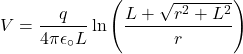 \[V=\frac{q}{4\pi\epsilon_\circ L}\ln{\left(\frac{L+\sqrt{r^2+L^2}}{r}\right)}\]