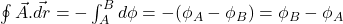 \oint{\vec{A}.\vec{dr}} = - \int_{A}^{B}d\phi = - (\phi_{A} -\phi_{B}) =\phi_{B}-\phi_{A}