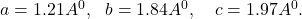 a=1.21A^0,\ \ b=1.84A^0,\ \ \ c=1.97A^0.