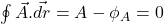 \oint{\vec{A}.\vec{dr}} = A - \phi_{A} = 0