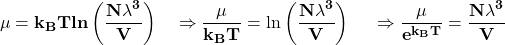 \[\mathbf{\mu=k_BTln\left(\frac{N\lambda^3}{V}\right)\ \ \ \Rightarrow\frac{\mu}{k_BT}=\ln{\left(\frac{N\lambda^3}{V}\right)}\ \ \ \ \Rightarrow\frac{\mu}{e^{k_BT}}=\frac{N\lambda^3}{V}}\]