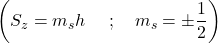 \[\left(S_z=m_sh\ \ \ \ ;\ \ \ m_s=\pm\frac{1}{2}\right)\]