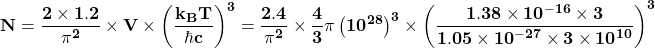 \[\mathbf{N=\frac{2\times 1.2}{\pi^2}\times V\times\left(\frac{k_BT}{\hbar c}\right)^3=\frac{2.4}{\pi^2}\times\frac{4}{3}\pi\left({10}^{28}\right)^3\times\left(\frac{1.38\times{10}^{-16}\times3}{1.05\times{10}^{-27}\times3\times{10}^{10}}\right)^3}\]