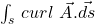 \int_{s}^{\ }{curl\ \vec{A}.\vec{ds}}