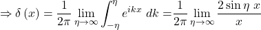 \[\Rightarrow\delta\left(x\right)=\frac{1}{2\pi} \lim_{\eta\rightarrow\infty} \int_{-\eta}^{\eta}{e^{ikx}\ dk=}\frac{1}{2\pi} \lim_{\eta\rightarrow\infty} \frac{2\sin{\eta\ x}}{x}\]