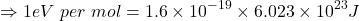 \[\Rightarrow1eV\ per\ mol=1.6\times{10}^{-19}\times6.023\times{10}^{23}J\]