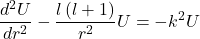 \[\frac{d^2U}{dr^2}-\frac{l\left(l+1\right)}{r^2}U=-k^2U\]