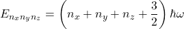 \[E_{n_xn_yn_z}=\left(n_x+n_y+n_z+\frac{3}{2}\right) \hbar \omega\]