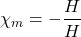 \[\chi_m=-\frac{H}{H}\]