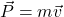 \vec{P}=m\vec{v}