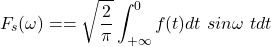 \[F_s(\omega )==\sqrt{\frac{2}{\pi}}\int_{+\infty}^{0}f(t)dt \ sin \omega \ tdt\]