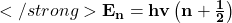 </strong>\mathbf{E}_\mathbf{n}=\mathbf{hv}\left(\mathbf{n}+\frac{\mathbf{1}}{\mathbf{2}}\right)