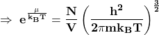 \[\mathbf{\Rightarrow\ e^\frac{\mu}{k_BT}=\frac{N}{V}\left(\frac{h^2}{2\pi mk_BT}\right)^\frac{3}{2}}\]