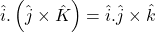 \hat{i}.\left(\hat{j}\times\hat{K}\right)=\hat{i}.\hat{j}\times\hat{k}