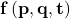 \mathbf{f}\left(\mathbf{p},\mathbf{q},\mathbf{t}\right)