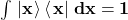 \int{\left.\left|\mathbf{x}\right.\right\rangle\left\langle\left.\mathbf{x}\right|\right.\mathbf{dx}=\mathbf{1}}