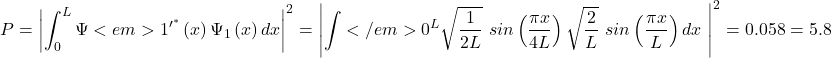 \[P=\left|\int_{0}^{L}{\mathrm{\Psi}<em>1^{\prime^\ast}\left(x\right)\mathrm{\Psi}_1\left(x\right)dx}\right|^2=\left|\int</em>{0}^{L}\sqrt{\frac{1}{2L}}\ sin\left(\frac{\pi x}{4L}\right)\sqrt{\frac{2}{L}}\ sin\left(\frac{\pi x}{L}\right)dx\ \right|^2=0.058=5.8%\]