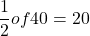 \[\frac{1}{2} of 40 = 20\]