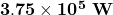 \mathbf{3}.\mathbf{75}\times{\mathbf{10}}^\mathbf{5}\ \mathbf{W}