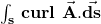 \int_{\mathbf{s}}^{\ }{\mathbf{curl}\ \vec{\mathbf{A}}.\vec{\mathbf{ds}}}