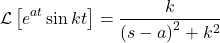 \[\mathcal{L}\left[e^{at}\sin{kt}\right]=\frac{k}{\left(s-a\right)^2+k^2}\]