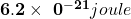 \mathbf{6}.\mathbf{2}\times\ \mathbf{0}^{-\mathbf{21}}\mathbit{joule}