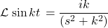 \[\mathcal{L}\left{\sin{kt}\right}=\frac{ik}{\left(s^2+k^2\right)}\]