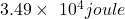 3.49\times\ {10}^4joule