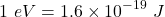 \[1\ eV=1.6\times{10}^{-19}\ J\]