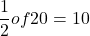 \[\frac{1}{2} of 20 = 10\]