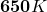 \mathbf{650}\mathbit{K}