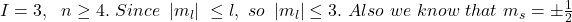 I=3,\ \ n\geq4.\ Since\ \left|m_l\right|\ \le l,\ so\ \left|m_l\right|\le3.\ Also\ we\ know\ that\ m_s=\pm\frac{1}{2}