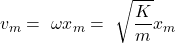 \[v_m=\ {\omega x}_m=\ \sqrt{\frac{K}{m}}x_m\]