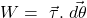 \[W=\ \vec{\tau}.\ \vec{d\theta}\]