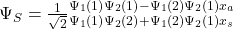 \Psi_S=\frac{1}{\sqrt2}{_{{\Psi_1\left(1\right)\Psi_2\left(2\right)+\Psi_1\left(2\right)\Psi_2\left(1\right)}x_s}^{{\Psi_1\left(1\right)\Psi_2\left(1\right)-\Psi_1\left(2\right)\Psi_2\left(1\right)}x_a}}