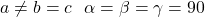 a\neq b=c\ \ \alpha=\beta=\gamma=90