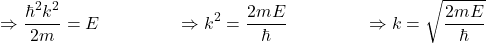 \[\Rightarrow \frac{\hbar^2k^2}{2m}=E \ \ \ \ \ \ \ \ \ \ \ \ \ \Rightarrow k^2=\frac{2mE}{\hbar} \ \ \ \ \ \ \ \ \ \ \ \ \ \Rightarrow k= \sqrt{\frac{2mE}{\hbar}}\]