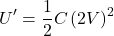 \[U^\prime=\frac{1}{2}C\left(2V\right)^2\]