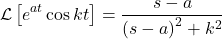 \[\mathcal{L}\left[e^{at}\cos{kt}\right]=\frac{s-a}{\left(s-a\right)^2+k^2}\]