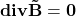 \mathbf{div\vec{B}=0}