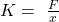 K=\ \frac{F}{x}