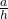 \frac{a}{h}