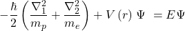 \[\left{-\frac{\hbar}{2}\left(\frac{\nabla_1^2}{m_p}+\frac{\nabla_2^2}{m_e}\right)+V\left(r\right)\right}\mathrm{\Psi}\ =E\mathrm{\Psi}\]