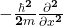 -\frac{\hbar^\mathbf{2}}{\mathbf{2}\mathbit{m}}\frac{\partial^\mathbf{2}}{\partial\mathbit{x}^\mathbf{2}}