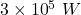 3\times{10}^5\ W