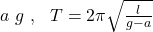 a\ g\ ,\ \ T=2\pi\sqrt{\frac{l}{g-a}}