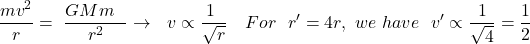 \[\frac{mv^2}{r}=\ \frac{GMm\ \ }{r^2}\rightarrow\ \ v\propto\frac{1\ }{\sqrt r}\ \ \ For\ \ r^\prime=4r,\ we\ have\ \ v^\prime\propto\frac{1}{\sqrt4}=\frac{1}{2}\]