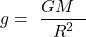 \[g=\ \frac{GM\ \ }{R^2}\]